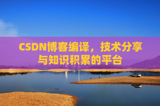 CSDN博客编译，技术分享与知识积累的平台