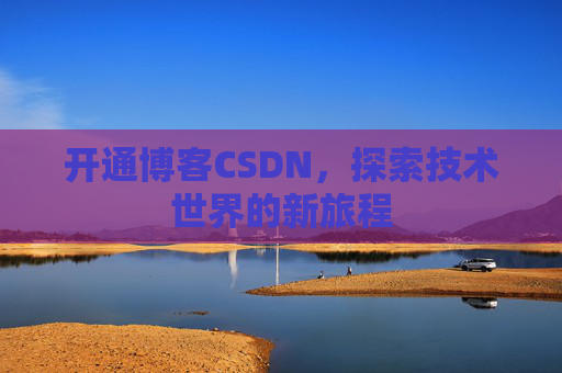 开通博客CSDN，探索技术世界的新旅程